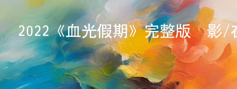 陳祚的個人主頁,2022《血光假期》完整版電影/在線觀看/百度云-美劇天堂